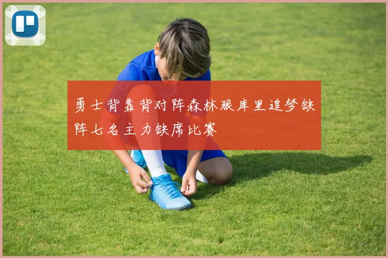 勇士背靠背对阵森林狼库里追梦缺阵七名主力缺席比赛