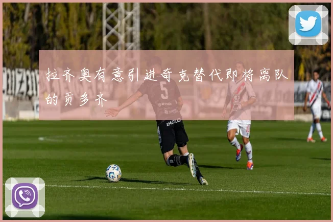 拉齐奥有意引进奇克替代即将离队的贡多齐
