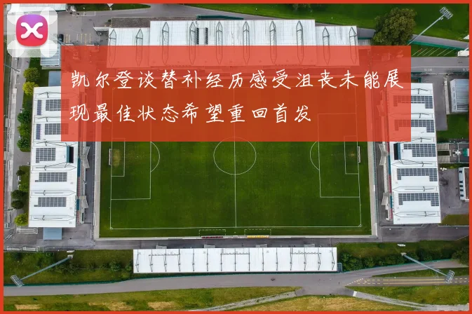 凯尔登谈替补经历感受沮丧未能展现最佳状态希望重回首发