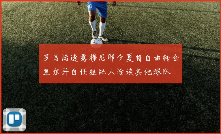 罗马诺透露穆尼耶今夏将自由转会里尔并自任经纪人洽谈其他球队