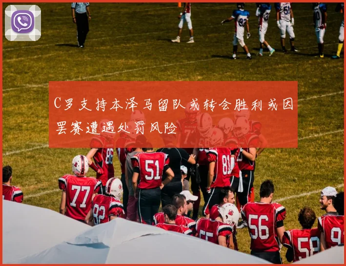 C罗支持本泽马留队或转会胜利或因罢赛遭遇处罚风险