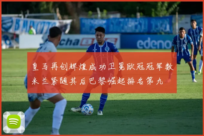 皇马再创辉煌成功卫冕欧冠冠军数米兰紧随其后巴黎崛起排名第九