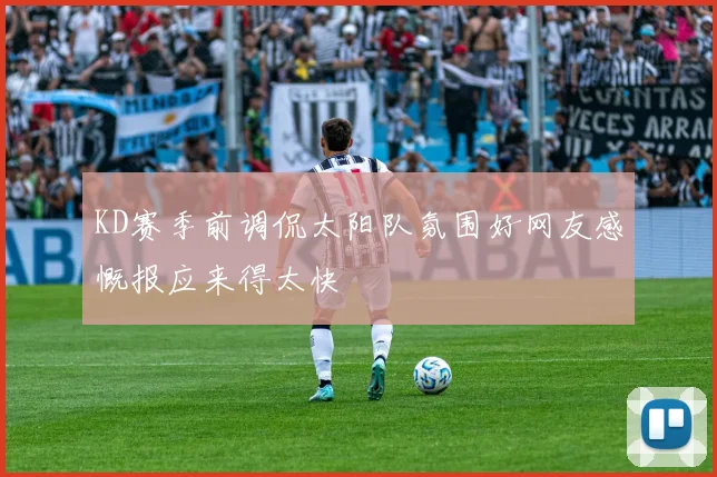 KD赛季前调侃太阳队氛围好网友感慨报应来得太快