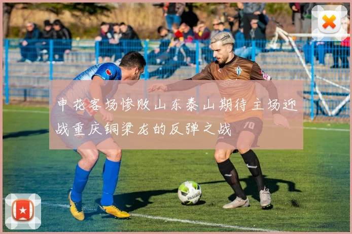 申花客场惨败山东泰山期待主场迎战重庆铜梁龙的反弹之战
