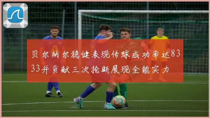 贝尔纳尔稳健表现传球成功率达8333并贡献三次抢断展现全能实力