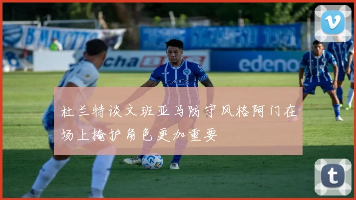 杜兰特谈文班亚马防守风格阿门在场上掩护角色更加重要